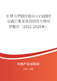 全球與中國(guó)全自動(dòng)UV光固化設(shè)備行業(yè)發(fā)展調(diào)研及市場(chǎng)前景報(bào)告（2022-2028年）