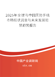 2025年全球與中國三防手機(jī)市場現(xiàn)狀調(diào)查與未來發(fā)展前景趨勢報(bào)告