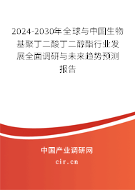 2024-2030年全球與中國生物基聚丁二酸丁二醇酯行業(yè)發(fā)展全面調(diào)研與未來趨勢(shì)預(yù)測(cè)報(bào)告