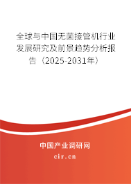 全球與中國無菌接管機行業(yè)發(fā)展研究及前景趨勢分析報告（2025-2031年）