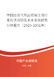 中國血漿代用品和輸注液行業(yè)現(xiàn)狀調研及未來發(fā)展趨勢分析報告（2025-2031年）