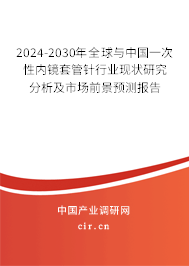 2024-2030年全球與中國一次性內(nèi)鏡套管針行業(yè)現(xiàn)狀研究分析及市場前景預(yù)測報告