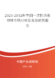 2025-2031年中國一次性消毒棉棒市場分析及發(fā)展趨勢報告 2025-2031年中國一次性消毒棉棒市場分析及發(fā)展趨勢報告