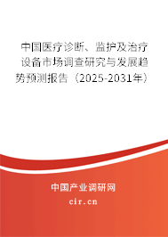 中國醫(yī)療診斷、監(jiān)護及治療設(shè)備市場調(diào)查研究與發(fā)展趨勢預(yù)測報告（2025-2031年）