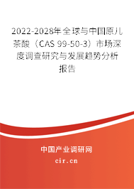 2022-2028年全球與中國原兒茶酸（CAS 99-50-3）市場深度調查研究與發(fā)展趨勢分析報告