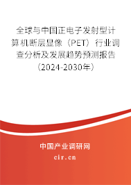 全球與中國正電子發(fā)射型計(jì)算機(jī)斷層顯像（PET）行業(yè)調(diào)查分析及發(fā)展趨勢(shì)預(yù)測(cè)報(bào)告（2024-2030年）