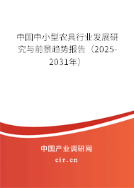 中國中小型農(nóng)具行業(yè)發(fā)展研究與前景趨勢(shì)報(bào)告（2025-2031年）
