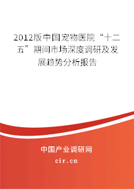 2012版中國寵物醫(yī)院“十二五”期間市場深度調(diào)研及發(fā)展趨勢分析報(bào)告