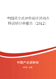 中國風冷式爐用循環(huán)風機市場調研分析報告（2012）