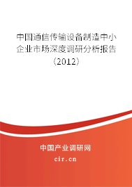 中國通信傳輸設(shè)備制造中小企業(yè)市場深度調(diào)研分析報告(2012) 中國通信傳輸設(shè)備制造中小企業(yè)市場深度調(diào)研分析報告(2012)