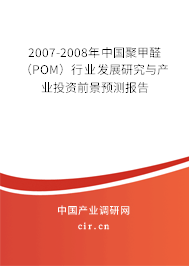 2007-2008年中國聚甲醛（POM）行業(yè)發(fā)展研究與產(chǎn)業(yè)投資前景預測報告
