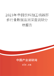2023年中國飲料加工機(jī)器部件行業(yè)數(shù)據(jù)監(jiān)測深度調(diào)研分析報(bào)告 2023年中國飲料加工機(jī)器部件行業(yè)數(shù)據(jù)監(jiān)測深度調(diào)研分析報(bào)告