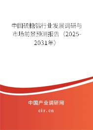 中國硫糖鋁行業(yè)發(fā)展調研與市場前景預測報告（2025-2031年）
