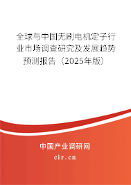 全球與中國無刷電機(jī)定子行業(yè)市場調(diào)查研究及發(fā)展趨勢預(yù)測報(bào)告（2025年版）