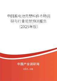 中國蓄電池殼塑料件市場調(diào)研與行業(yè)前景預(yù)測報(bào)告（2025年版）