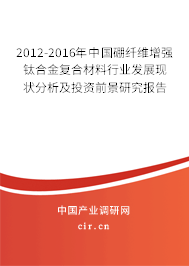 2012-2016年中國(guó)硼纖維增強(qiáng)鈦合金復(fù)合材料行業(yè)發(fā)展現(xiàn)狀分析及投資前景研究報(bào)告 2012-2016年中國(guó)硼纖維增強(qiáng)鈦合金復(fù)合材料行業(yè)發(fā)展現(xiàn)狀分析及投資前景研究報(bào)告