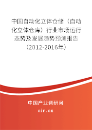 中國自動化立體倉儲（自動化立體倉庫）行業(yè)市場運行態(tài)勢及發(fā)展趨勢預測報告（2012-2016年）