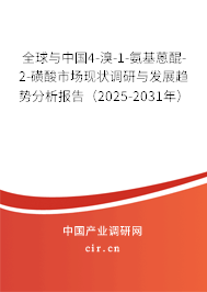 全球與中國4-溴-1-氨基蒽醌-2-磺酸市場現(xiàn)狀調(diào)研與發(fā)展趨勢分析報告（2025-2031年）