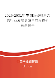 2025-2031年中國超硬材料刀具行業(yè)發(fā)展調(diào)研與前景趨勢預測報告