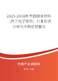 2025-2031年中國復(fù)合材料（用于電子散熱）行業(yè)現(xiàn)狀分析與市場(chǎng)前景報(bào)告