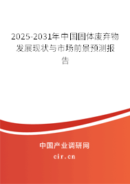 2025-2031年中國固體廢棄物發(fā)展現(xiàn)狀與市場(chǎng)前景預(yù)測(cè)報(bào)告