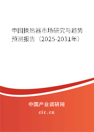 中國換熱器市場研究與趨勢預測報告（2025-2031年）