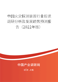 中國火災(zāi)探測裝置行業(yè)現(xiàn)狀調(diào)研分析及發(fā)展趨勢預(yù)測報(bào)告（2022年版）