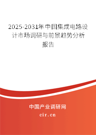 2025-2031年中國(guó)集成電路設(shè)計(jì)市場(chǎng)調(diào)研與前景趨勢(shì)分析報(bào)告