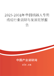 2025-2031年中國(guó)機(jī)器人專用線纜行業(yè)調(diào)研與發(fā)展前景報(bào)告