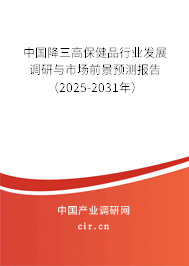 中國降三高保健品行業(yè)發(fā)展調(diào)研與市場(chǎng)前景預(yù)測(cè)報(bào)告（2025-2031年）