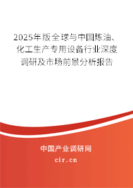2025年版全球與中國煉油、化工生產專用設備行業(yè)深度調研及市場前景分析報告