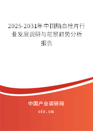 2025-2031年中國(guó)腦血栓片行業(yè)發(fā)展調(diào)研與前景趨勢(shì)分析報(bào)告
