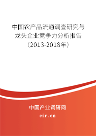 中國農(nóng)產(chǎn)品流通調(diào)查研究與龍頭企業(yè)競爭力分析報告（2013-2018年）