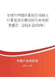 全球與中國商業(yè)娛樂機(jī)器人行業(yè)發(fā)展全面調(diào)研與未來趨勢報(bào)告（2024-2030年）