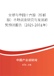 全球與中國十六醇（棕櫚醇）市場調(diào)查研究與發(fā)展趨勢預測報告（2025-2031年）
