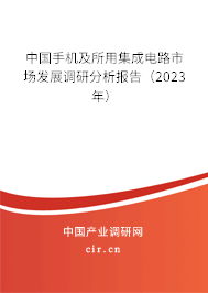 中國(guó)手機(jī)及所用集成電路市場(chǎng)發(fā)展調(diào)研分析報(bào)告（2023年）