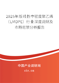 2025年版線性中密度聚乙烯（LMDPE）行業(yè)深度調(diào)研及市場前景分析報告