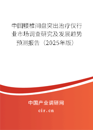 中國腰椎間盤突出治療儀行業(yè)市場調(diào)查研究及發(fā)展趨勢預(yù)測報告(2025年版) 中國腰椎間盤突出治療儀行業(yè)市場調(diào)查研究及發(fā)展趨勢預(yù)測報告(2025年版)