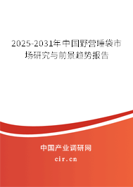 2025-2031年中國野營睡袋市場研究與前景趨勢報告 2025-2031年中國野營睡袋市場研究與前景趨勢報告
