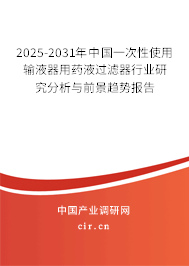 2025-2031年中國一次性使用輸液器用藥液過濾器行業(yè)研究分析與前景趨勢報告