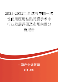 2025-2031年全球與中國一次性使用醫(yī)用粘貼薄膜手術(shù)巾行業(yè)發(fā)展調(diào)研及市場前景分析報告