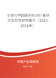 全球與中國醫(yī)藥檢測行業(yè)研究及前景趨勢報告(2025-2031年) 全球與中國醫(yī)藥檢測行業(yè)研究及前景趨勢報告(2025-2031年)