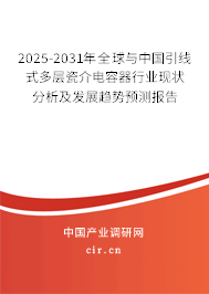 2025-2031年全球與中國(guó)引線式多層瓷介電容器行業(yè)現(xiàn)狀分析及發(fā)展趨勢(shì)預(yù)測(cè)報(bào)告