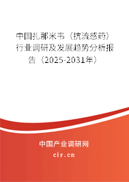 中國(guó)扎那米韋（抗流感藥）行業(yè)調(diào)研及發(fā)展趨勢(shì)分析報(bào)告（2025-2031年）
