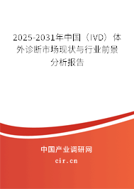 2025-2031年中國（IVD）體外診斷市場現(xiàn)狀與行業(yè)前景分析報告