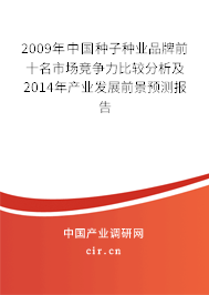 2009年中國種子種業(yè)品牌前十名市場競爭力比較分析及2014年產(chǎn)業(yè)發(fā)展前景預測報告