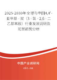 2025-2030年全球與中國4,4'-亞甲基 - 雙（3 - 氯 - 2,6 - 二乙基苯胺）行業(yè)發(fā)展調(diào)研及前景趨勢分析