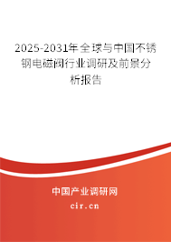 2025-2031年全球與中國不銹鋼電磁閥行業(yè)調(diào)研及前景分析報(bào)告