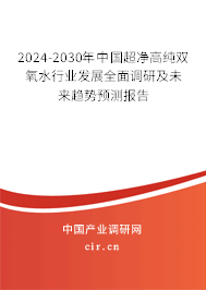 2024-2030年中國超凈高純雙氧水行業(yè)發(fā)展全面調(diào)研及未來趨勢預(yù)測報(bào)告