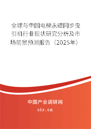 全球與中國電梯永磁同步曳引機行業(yè)現狀研究分析及市場前景預測報告（2025年）
